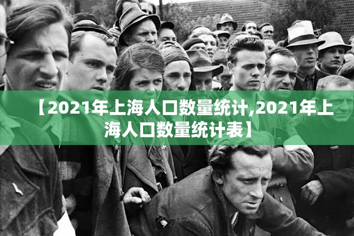 【2021年上海人口数量统计,2021年上海人口数量统计表】