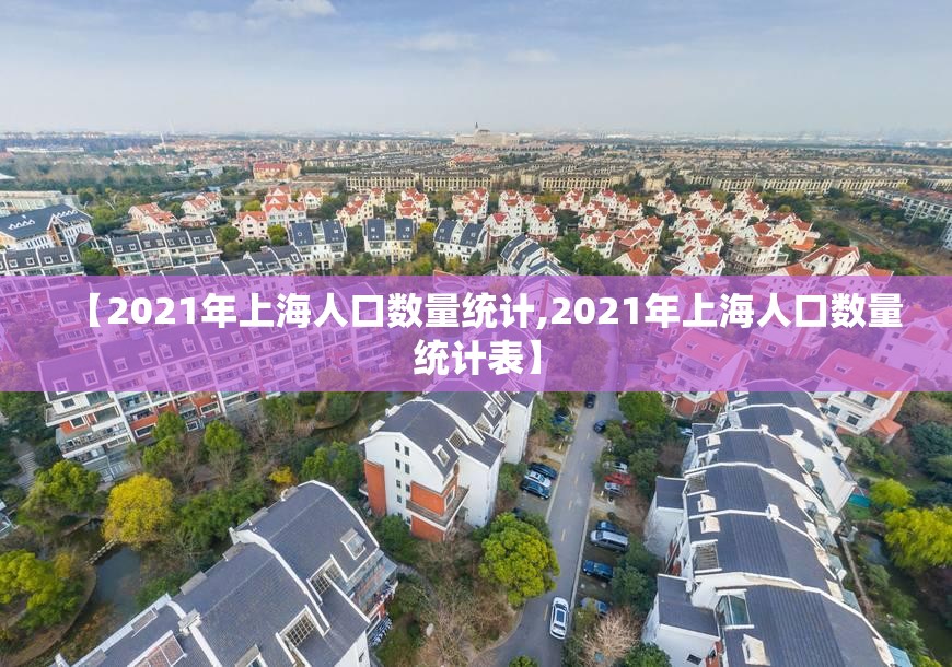 【2021年上海人口数量统计,2021年上海人口数量统计表】