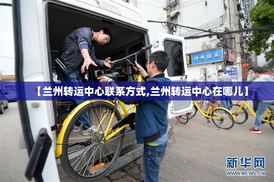 【兰州转运中心联系方式,兰州转运中心在哪儿】