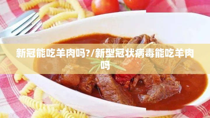新冠能吃羊肉吗?/新型冠状病毒能吃羊肉吗