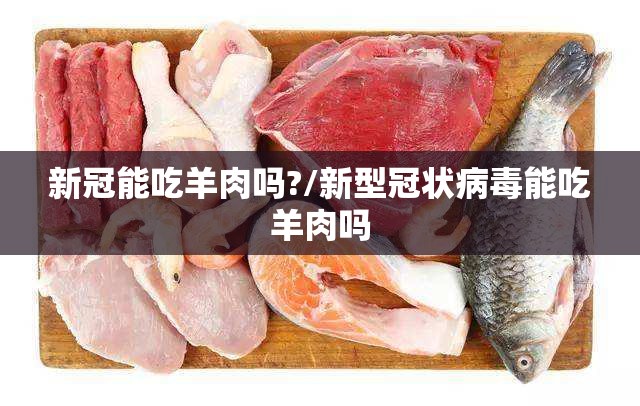 新冠能吃羊肉吗?/新型冠状病毒能吃羊肉吗
