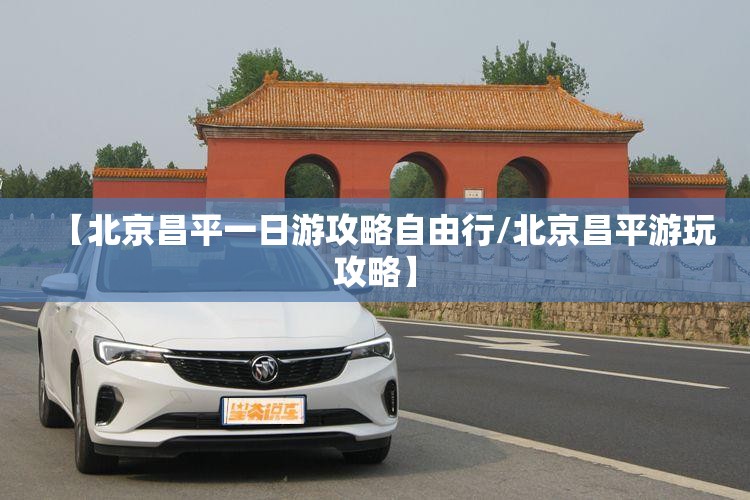 【北京昌平一日游攻略自由行/北京昌平游玩攻略】