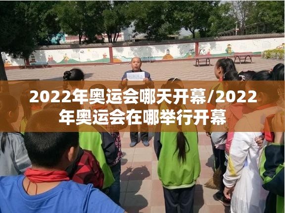 2022年奥运会哪天开幕/2022年奥运会在哪举行开幕