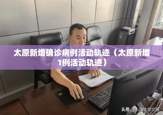 太原新增确诊病例活动轨迹（太原新增1例活动轨迹）
