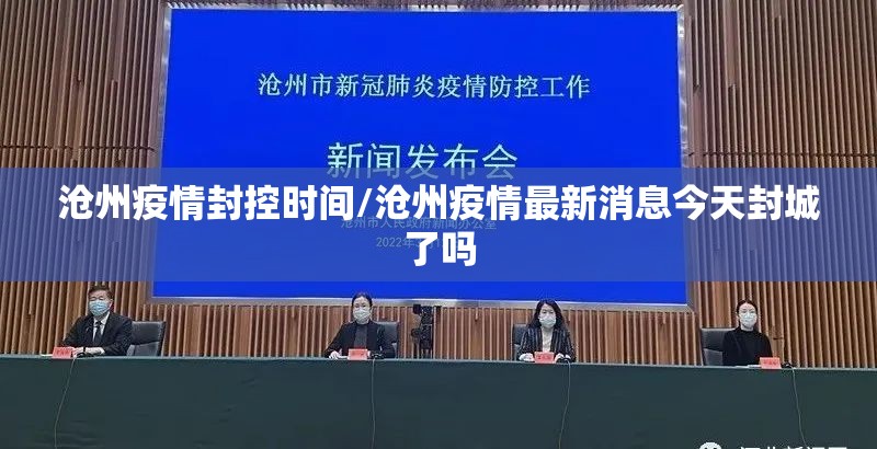 沧州疫情封控时间/沧州疫情最新消息今天封城了吗