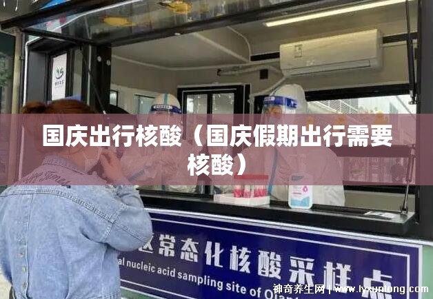 国庆出行核酸（国庆假期出行需要核酸）