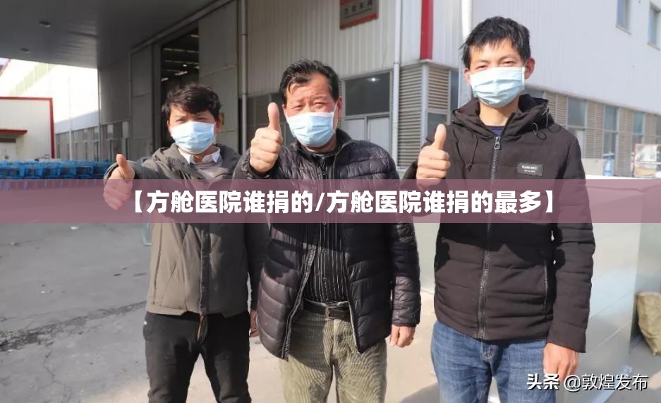 【方舱医院谁捐的/方舱医院谁捐的最多】