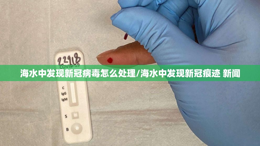 海水中发现新冠病毒怎么处理/海水中发现新冠痕迹 新闻