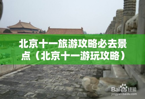北京十一旅游攻略必去景点（北京十一游玩攻略）