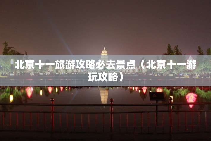 北京十一旅游攻略必去景点（北京十一游玩攻略）