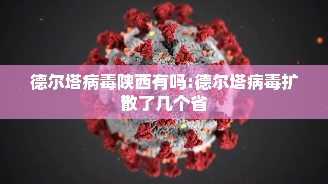 德尔塔病毒陕西有吗:德尔塔病毒扩散了几个省