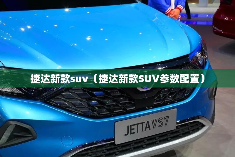 捷达新款suv（捷达新款SUV参数配置）