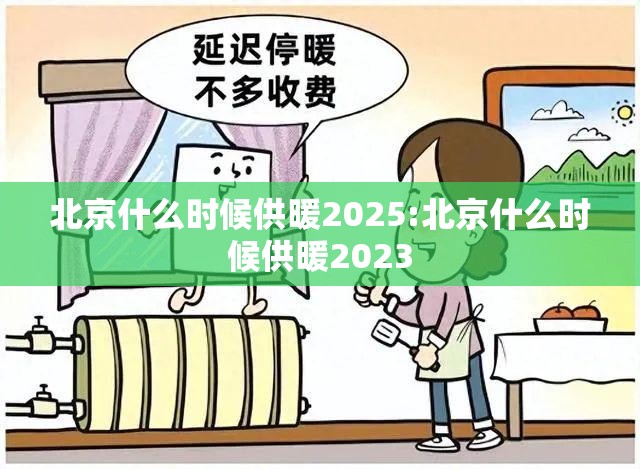 北京什么时候供暖2025:北京什么时候供暖2023