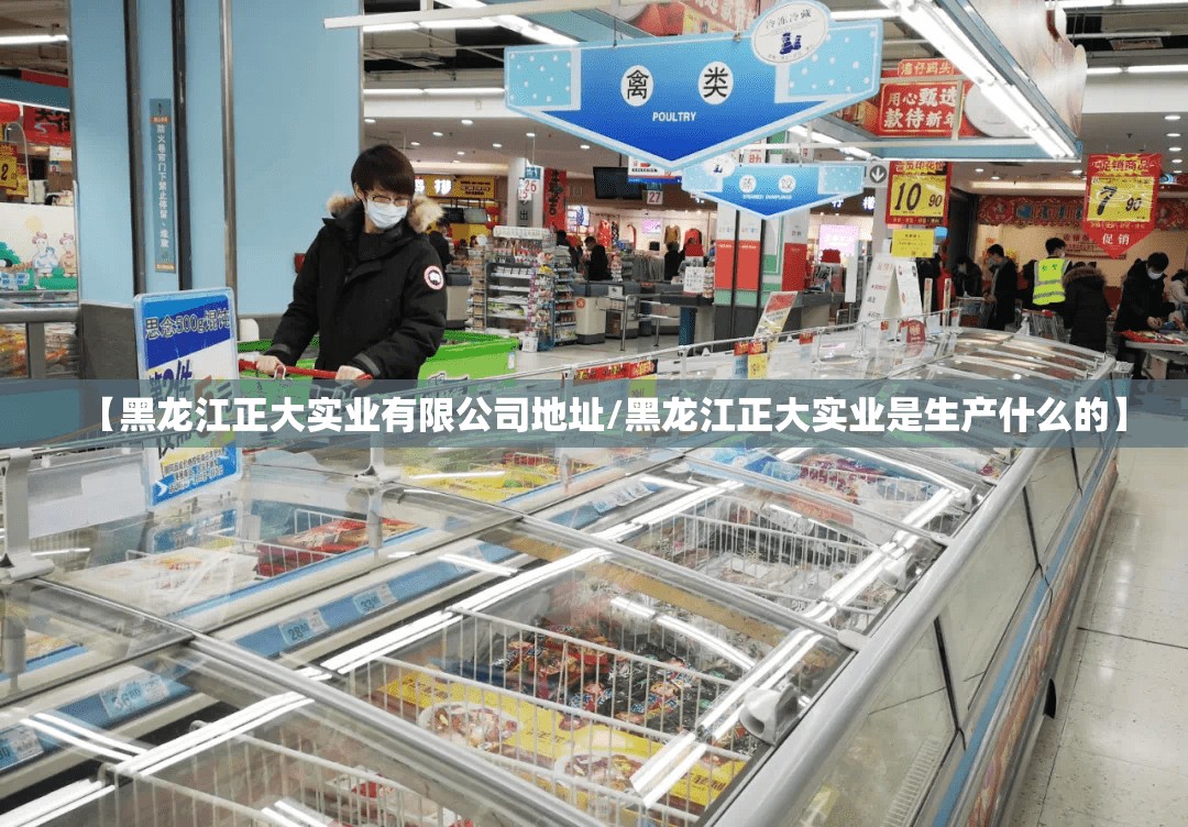 【黑龙江正大实业有限公司地址/黑龙江正大实业是生产什么的】