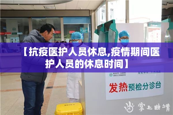 【抗疫医护人员休息,疫情期间医护人员的休息时间】