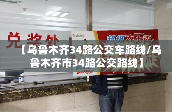 【乌鲁木齐34路公交车路线/乌鲁木齐市34路公交路线】
