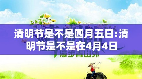 清明节是不是四月五日:清明节是不是在4月4日