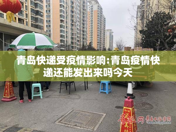 青岛快递受疫情影响:青岛疫情快递还能发出来吗今天