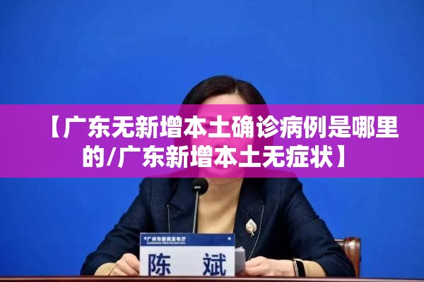 【广东无新增本土确诊病例是哪里的/广东新增本土无症状】