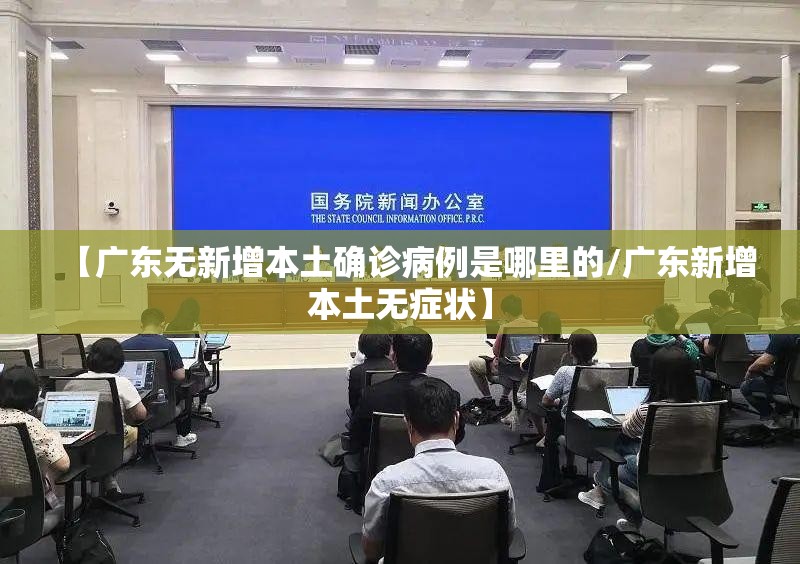 【广东无新增本土确诊病例是哪里的/广东新增本土无症状】