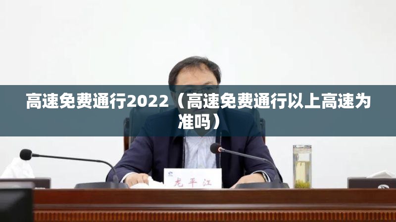 高速免费通行2022（高速免费通行以上高速为准吗）