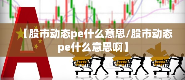 【股市动态pe什么意思/股市动态pe什么意思啊】