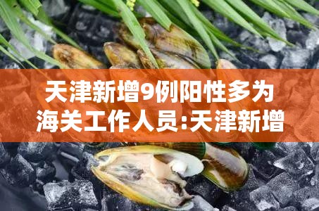 天津新增9例阳性多为海关工作人员:天津新增120例境外输入