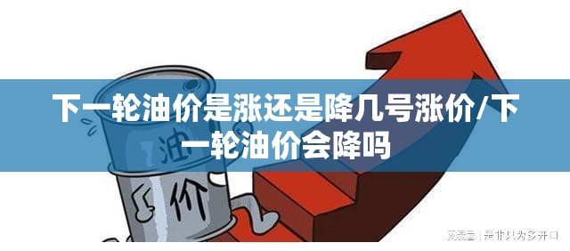 下一轮油价是涨还是降几号涨价/下一轮油价会降吗