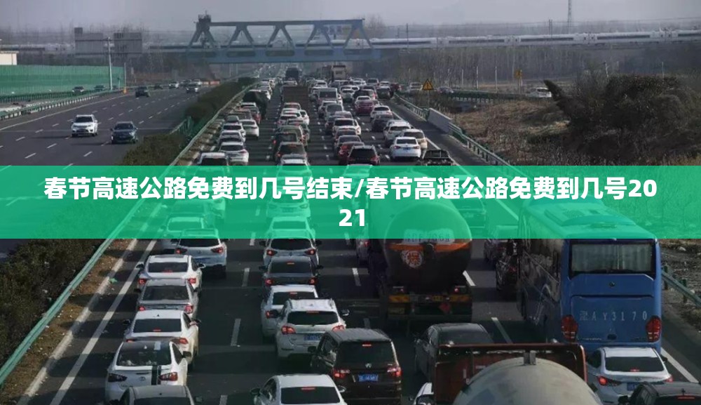 春节高速公路免费到几号结束/春节高速公路免费到几号2021