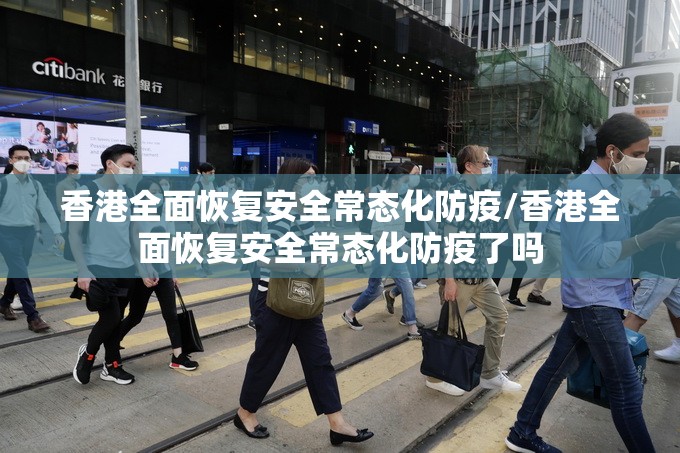 香港全面恢复安全常态化防疫/香港全面恢复安全常态化防疫了吗