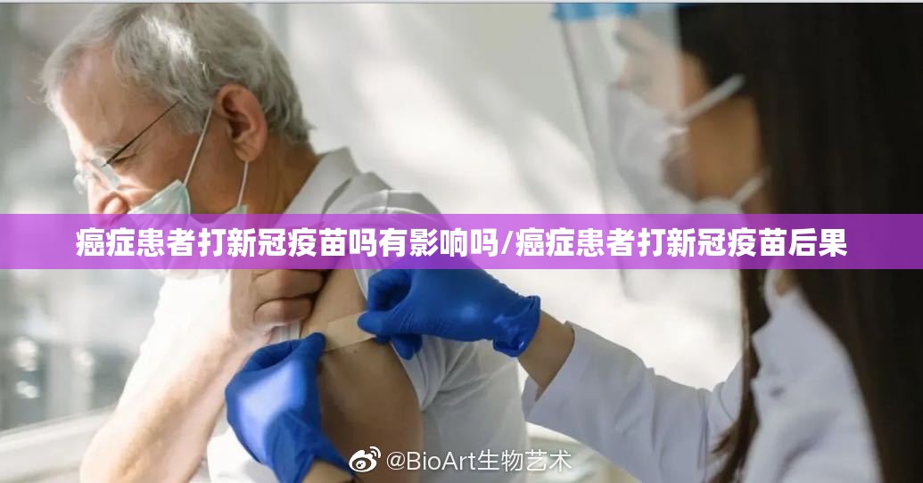 癌症患者打新冠疫苗吗有影响吗/癌症患者打新冠疫苗后果
