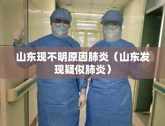 山东现不明原因肺炎（山东发现疑似肺炎）