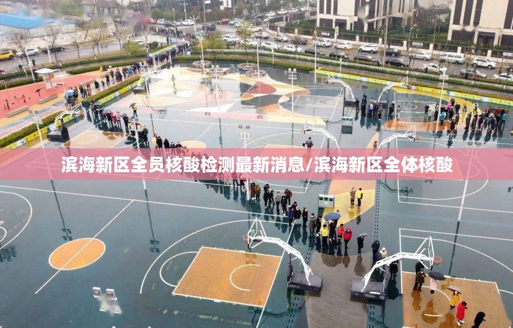 滨海新区全员核酸检测最新消息/滨海新区全体核酸