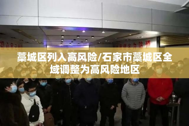 藁城区列入高风险/石家市藁城区全域调整为高风险地区