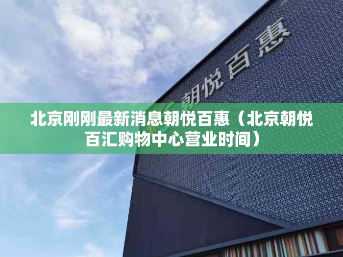 北京刚刚最新消息朝悦百惠（北京朝悦百汇购物中心营业时间）