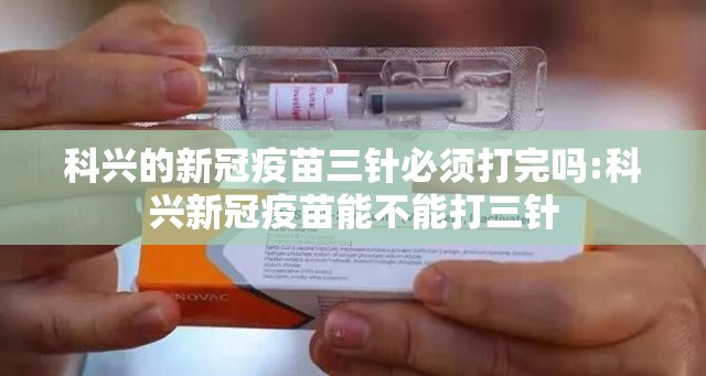 科兴的新冠疫苗三针必须打完吗:科兴新冠疫苗能不能打三针