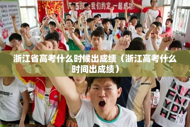 浙江省高考什么时候出成绩（浙江高考什么时间出成绩）