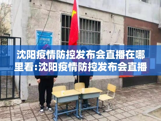沈阳疫情防控发布会直播在哪里看:沈阳疫情防控发布会直播在哪里看啊