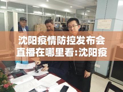 沈阳疫情防控发布会直播在哪里看:沈阳疫情防控发布会直播在哪里看啊