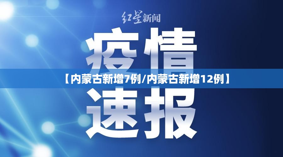 【内蒙古新增7例/内蒙古新增12例】