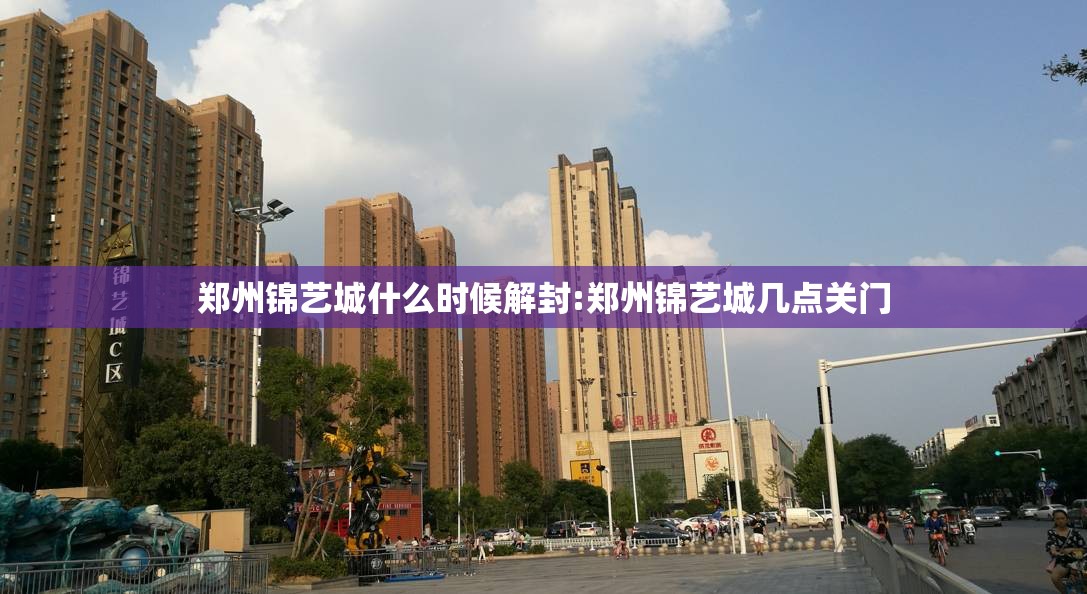 郑州锦艺城什么时候解封:郑州锦艺城几点关门