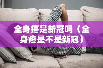 全身疼是新冠吗（全身疼是不是新冠）