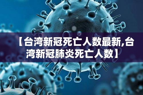 【台湾新冠死亡人数最新,台湾新冠肺炎死亡人数】