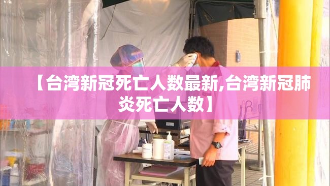 【台湾新冠死亡人数最新,台湾新冠肺炎死亡人数】