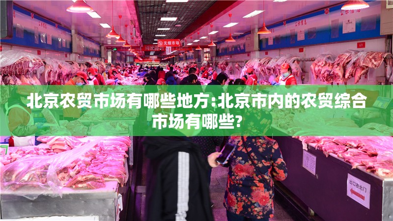 北京农贸市场有哪些地方:北京市内的农贸综合市场有哪些?