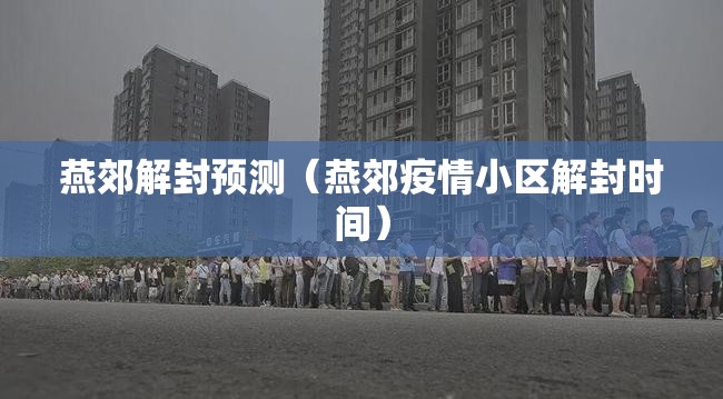 燕郊解封预测（燕郊疫情小区解封时间）